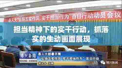 担当精神下的实干行动,抓落实的生动画面展现