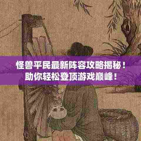 怪兽平民最新阵容攻略揭秘!助你轻松登顶游戏巅峰!