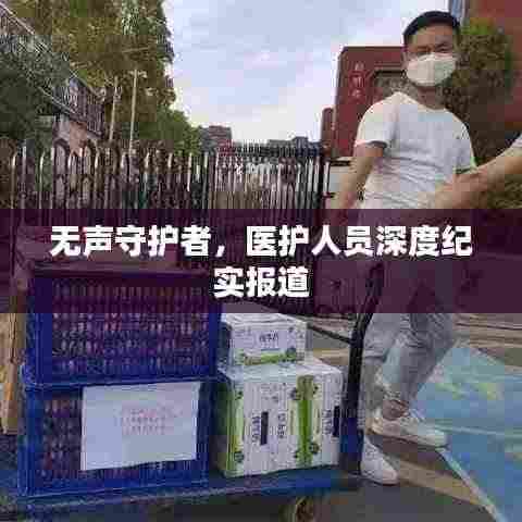 无声守护者，医护人员深度纪实报道