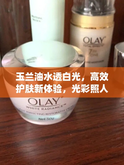 玉兰油水透白光,高效护肤新体验,光彩照人!