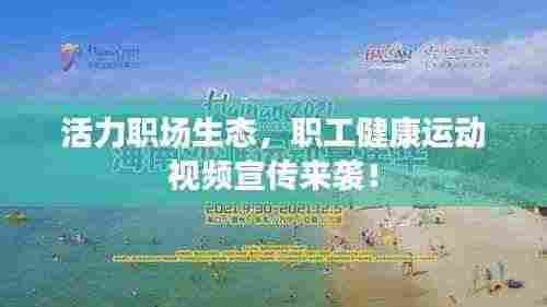 活力职场生态,职工健康运动视频宣传来袭!