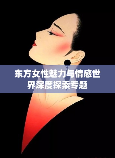 东方女性魅力与情感世界深度探索专题