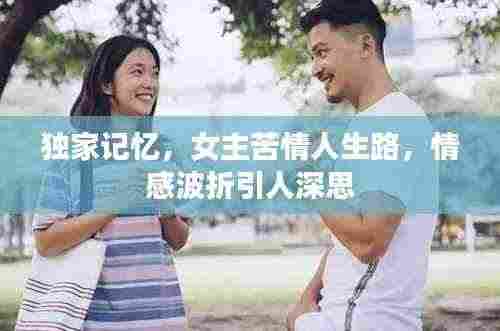 独家记忆，女主苦情人生路，情感波折引人深思