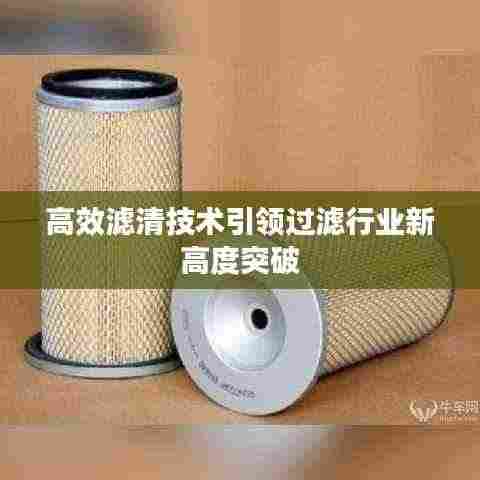 高效滤清技术引领过滤行业新高度突破
