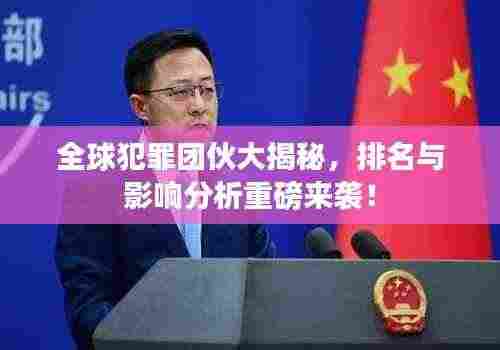 全球犯罪团伙大揭秘，排名与影响分析重磅来袭！