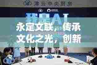 永定文联，传承文化之光，创新未来之路