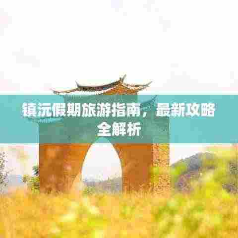 镇沅假期旅游指南，最新攻略全解析