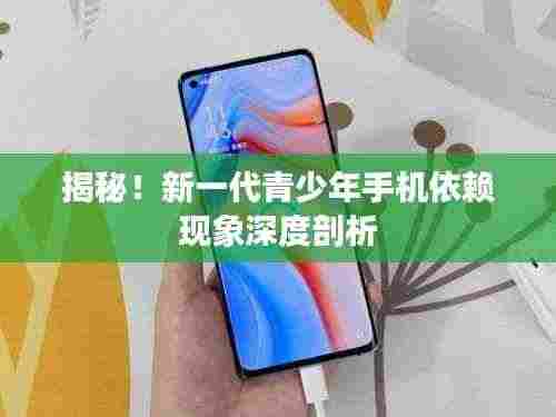 揭秘！新一代青少年手机依赖现象深度剖析