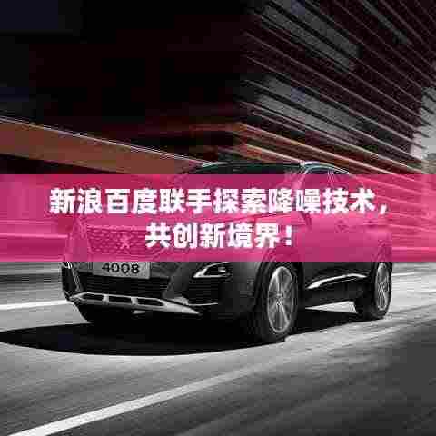 新浪百度联手探索降噪技术,共创新境界!