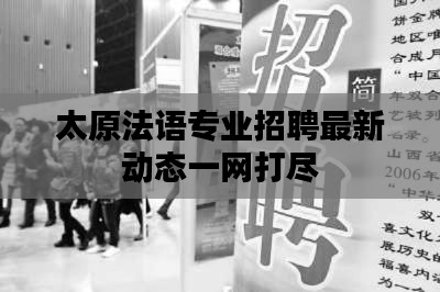 太原法语专业招聘最新动态一网打尽