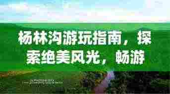 杨林沟游玩指南,探索绝美风光,畅游自然秘境!