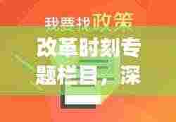 改革时刻专题栏目,深化改革的步伐与未来展望——深度解析改革蓝图
