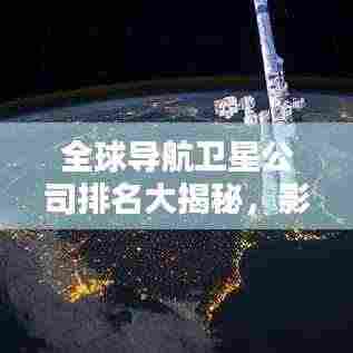 全球导航卫星公司排名大揭秘，影响力深度解析