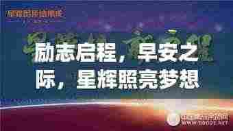 励志启程,早安之际,星辉照亮梦想之路