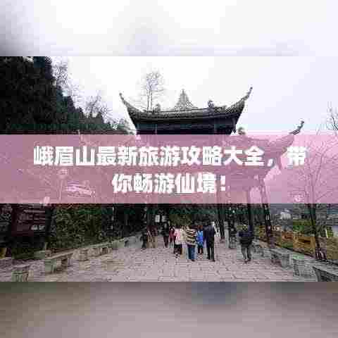 峨眉山最新旅游攻略大全，带你畅游仙境！