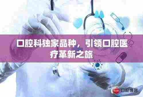口腔科独家品种,引领口腔医疗革新之旅