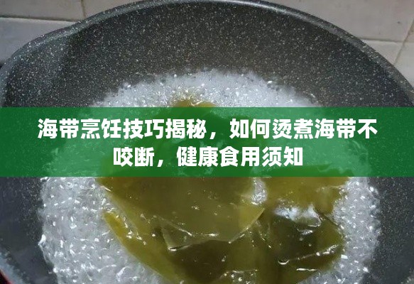 海带烹饪技巧揭秘,如何烫煮海带不咬断,健康食用须知