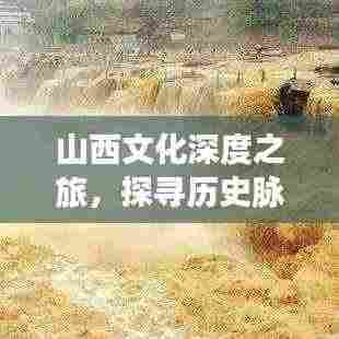 山西文化深度之旅,探寻历史脉络与人文魅力