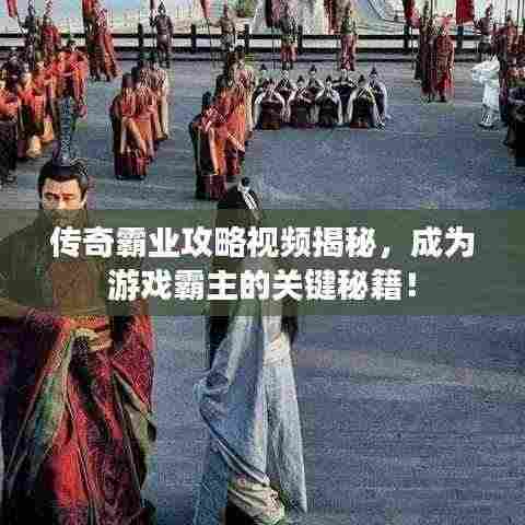 传奇霸业攻略视频揭秘，成为游戏霸主的关键秘籍！