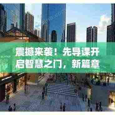 震撼来袭!先导课开启智慧之门,新篇章等你来探秘!