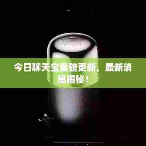 今日聊天宝重磅更新，最新消息揭秘！