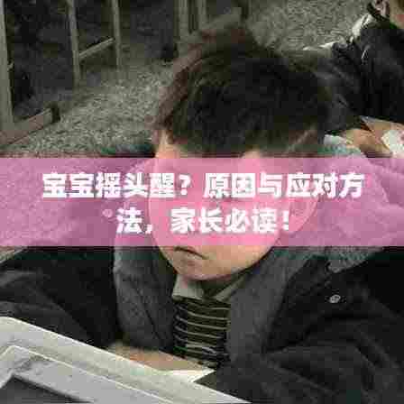 宝宝摇头醒?原因与应对方法,家长必读!