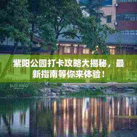 紫阳公园打卡攻略大揭秘,最新指南等你来体验!