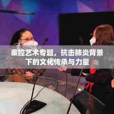 秦腔艺术专题,抗击肺炎背景下的文化传承与力量