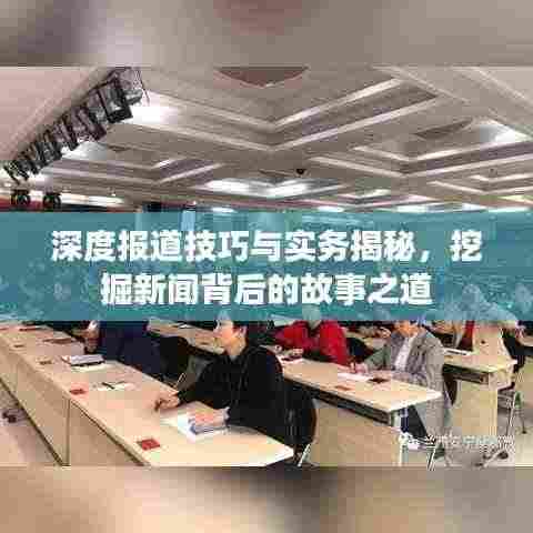 深度报道技巧与实务揭秘,挖掘新闻背后的故事之道