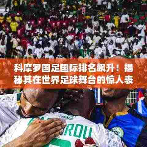 科摩罗国足国际排名飙升！揭秘其在世界足球舞台的惊人表现