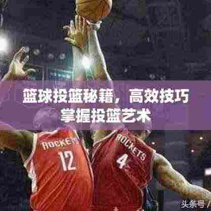 篮球投篮秘籍,高效技巧掌握投篮艺术