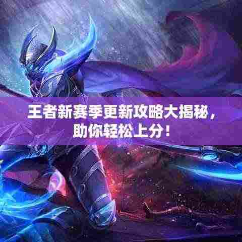 王者新赛季更新攻略大揭秘，助你轻松上分！