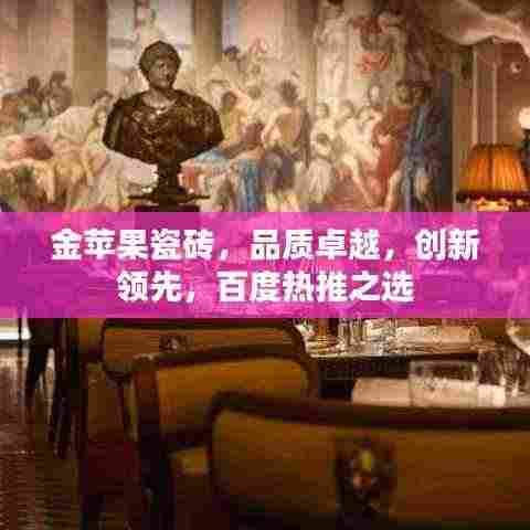 金苹果瓷砖，品质卓越，创新领先，百度热推之选