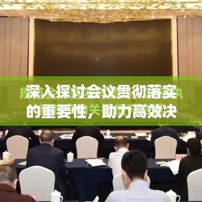 深入探讨会议贯彻落实的重要性，助力高效决策与执行