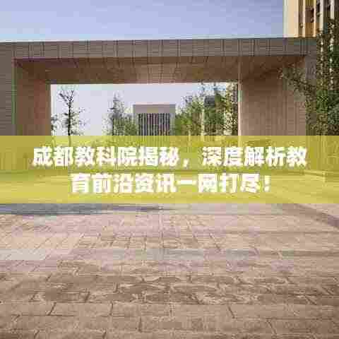 成都教科院揭秘,深度解析教育前沿资讯一网打尽!