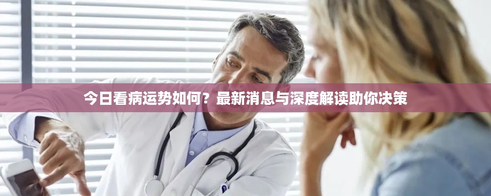 今日看病运势如何?最新消息与深度解读助你决策