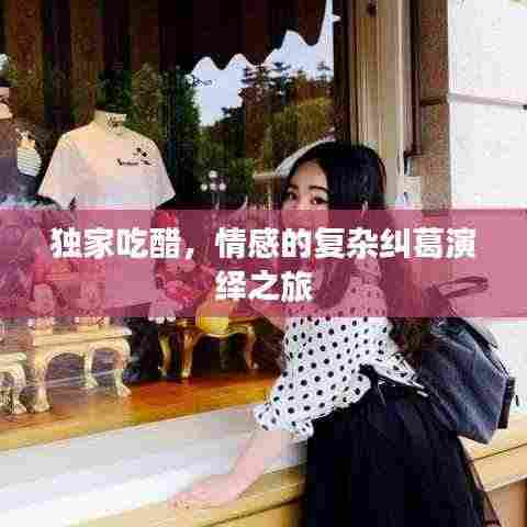 独家吃醋，情感的复杂纠葛演绎之旅