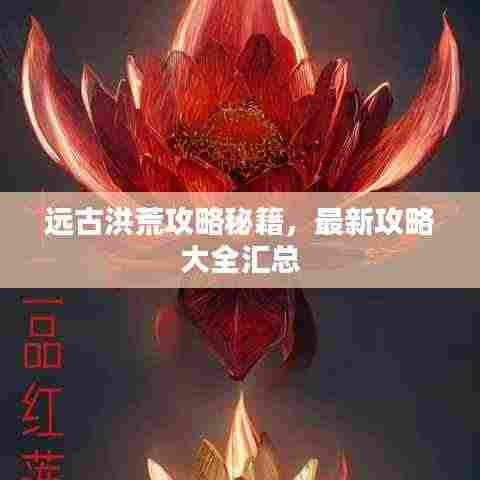 远古洪荒攻略秘籍,最新攻略大全汇总