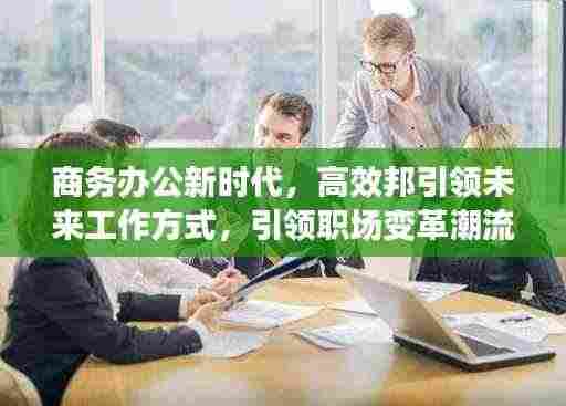 商务办公新时代,高效邦引领未来工作方式,引领职场变革潮流