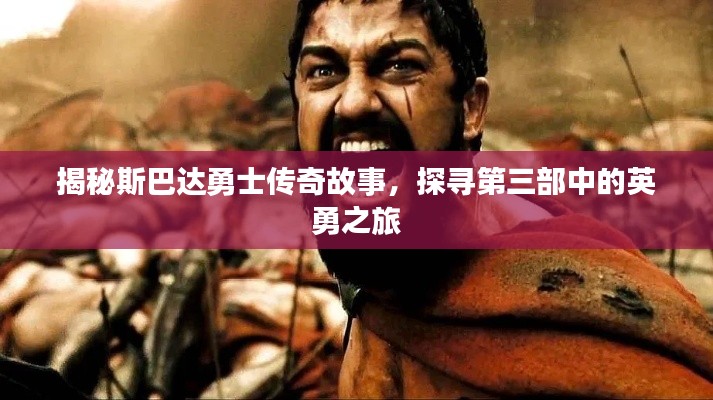 揭秘斯巴达勇士传奇故事，探寻第三部中的英勇之旅