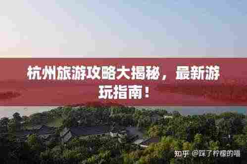 杭州旅游攻略大揭秘，最新游玩指南！