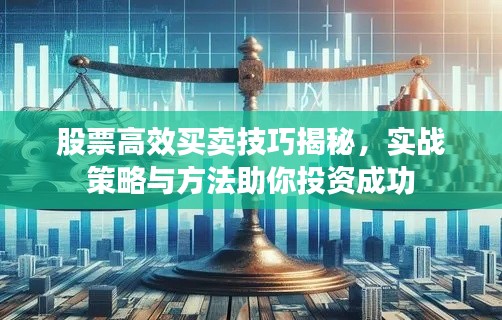 股票高效买卖技巧揭秘，实战策略与方法助你投资成功