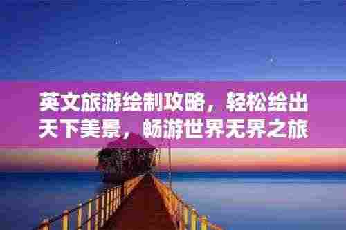 英文旅游绘制攻略,轻松绘出天下美景,畅游世界无界之旅