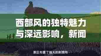 西部风的独特魅力与深远影响，新闻头条揭秘其独特风采