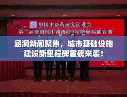 涵洞新闻聚焦,城市基础设施建设新里程碑重磅来袭!