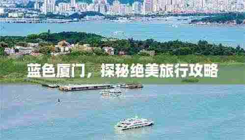 蓝色厦门,探秘绝美旅行攻略