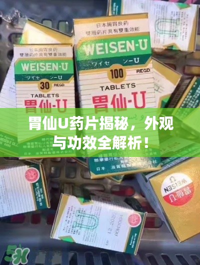 胃仙U药片揭秘，外观与功效全解析！