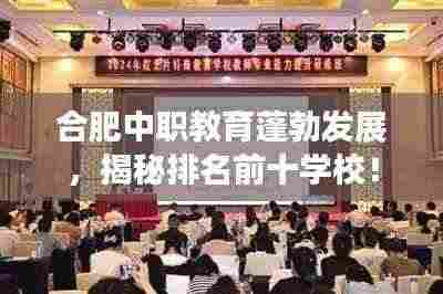 合肥中职教育蓬勃发展,揭秘排名前十学校!