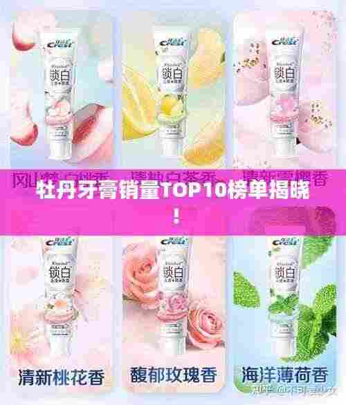 牡丹牙膏销量TOP10榜单揭晓!