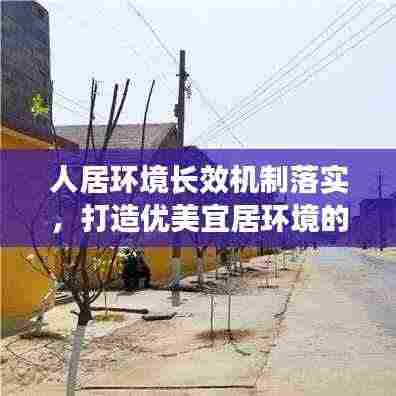 人居环境长效机制落实,打造优美宜居环境的秘诀